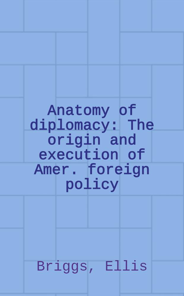Anatomy of diplomacy : The origin and execution of Amer. foreign policy