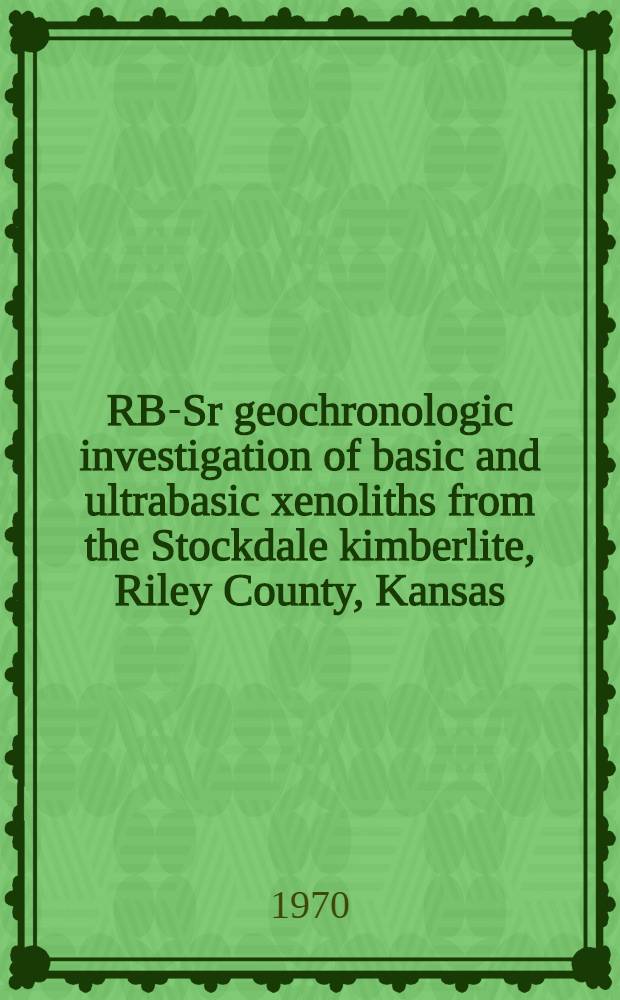 RB-Sr geochronologic investigation of basic and ultrabasic xenoliths from the Stockdale kimberlite, Riley County, Kansas