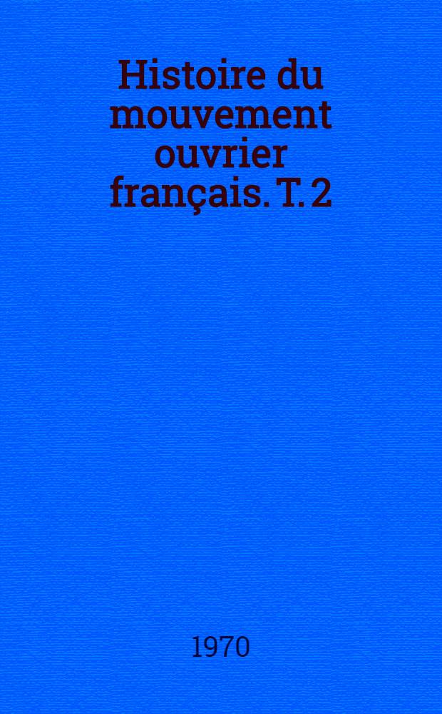 Histoire du mouvement ouvrier fran&ccedil;ais. T. 2 : La contestation du capitalisme par les travailleurs organis&eacute;s (1884-1950)