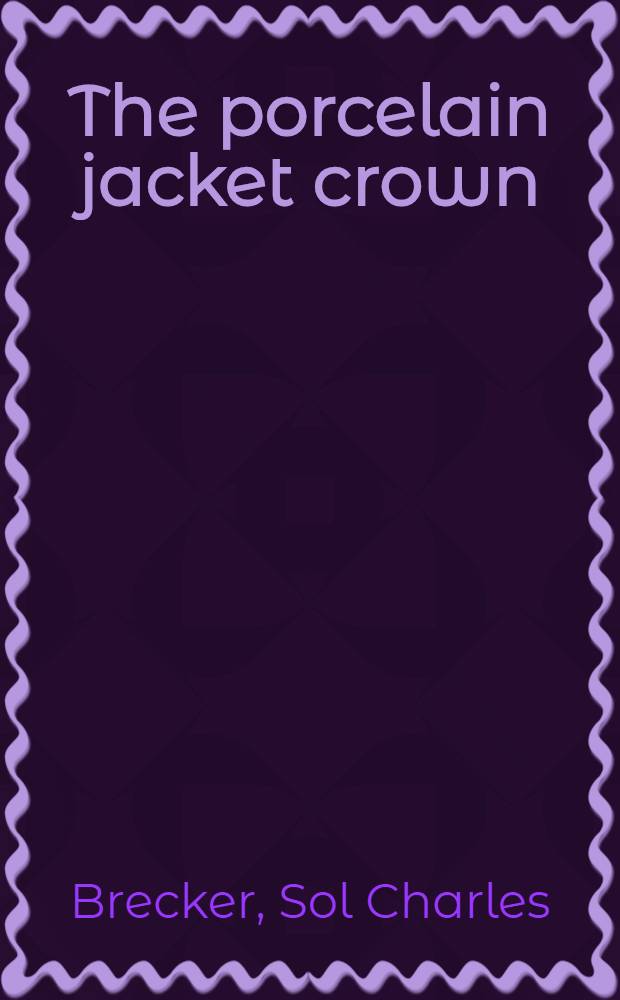 The porcelain jacket crown : A manual stressing the preparation of normal and abnormal teeth