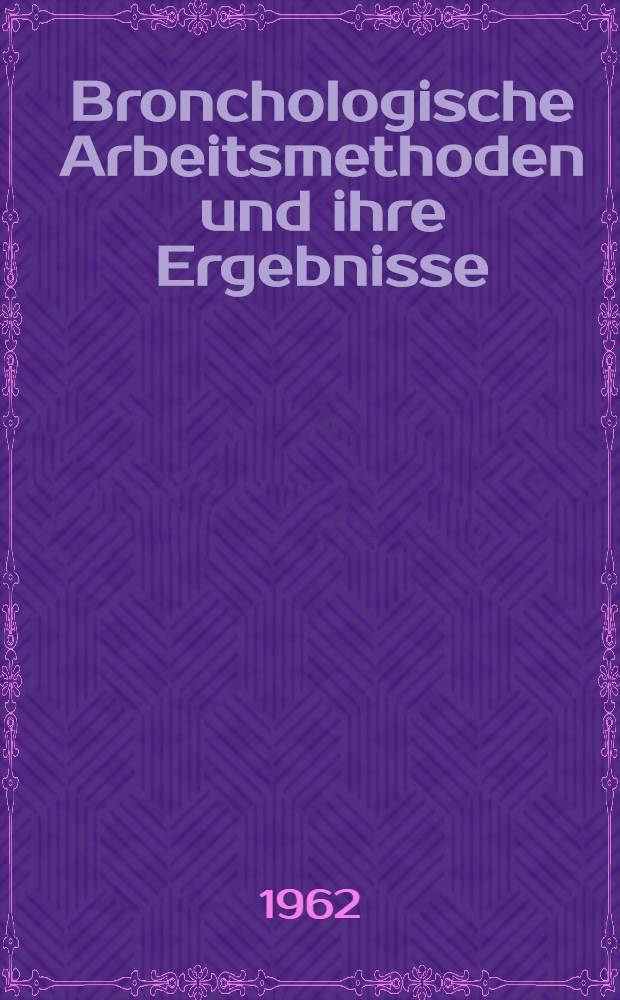 Bronchologische Arbeitsmethoden und ihre Ergebnisse : Vortr&auml;ge des Internationalen bronchologischen Fortbildungslehrgangs vom 14. bis 19. Dez. 1959