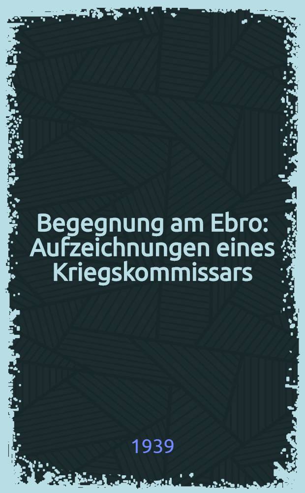 Begegnung am Ebro : Aufzeichnungen eines Kriegskommissars
