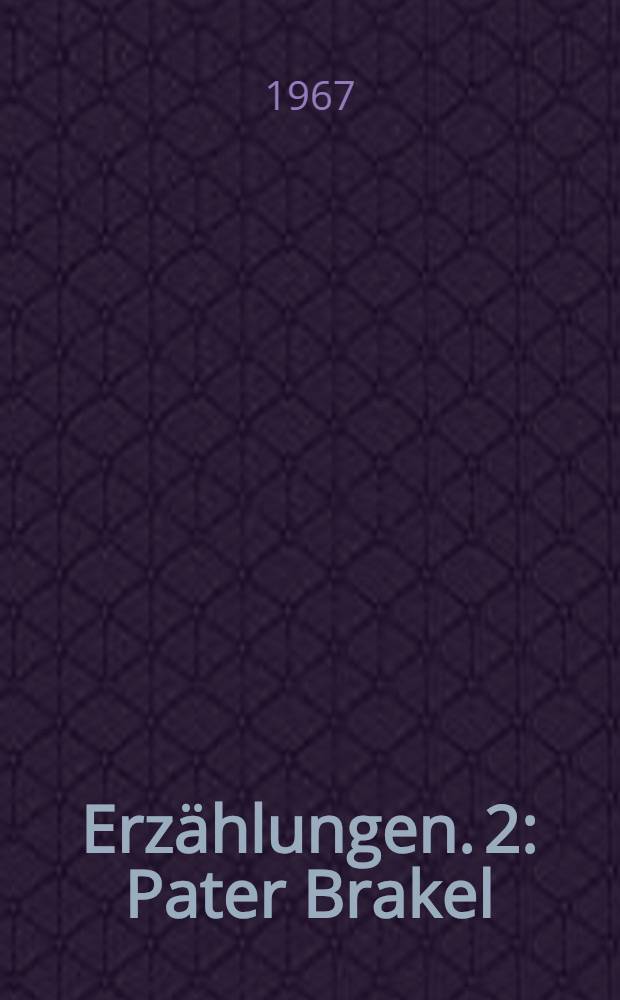 Erz&auml;hlungen. 2 : [Pater Brakel ; Der Spitzel ; Mi&szlig;gl&uuml;cktes Experiment ; Hassan, der K&uuml;mmelt&uuml;rke ; Der Auswanderer ; Der Tod des Siegfried Allzufrom ; Der alte Invalide ; Der Pionier der Arbeit ; Eine Fr&uuml;hlingsfahrt ; Heimaturlaub ; Harrick ; Der Blockwart ; Begegnungen ; Fr&uuml;hlingssonate ; Das schweigende Dorf ; Das Gastmahl im Dattelgarten]