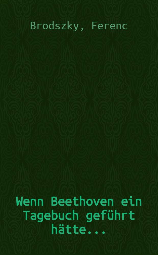 Wenn Beethoven ein Tagebuch gef&uuml;hrt h&auml;tte ...