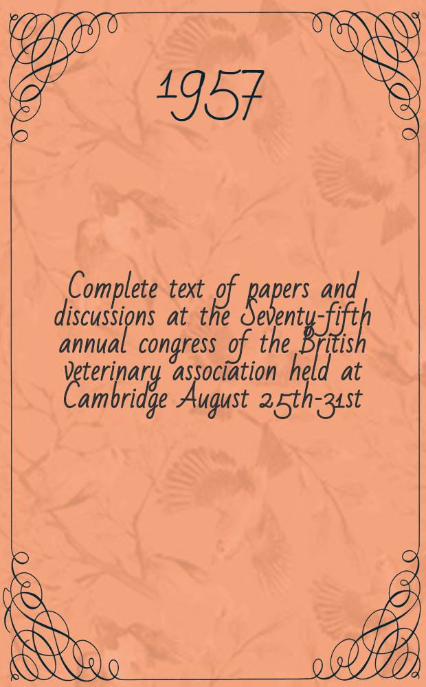 Complete text of papers and discussions at the Seventy-fifth annual congress of the British veterinary association held at Cambridge August 25th-31st, 1957