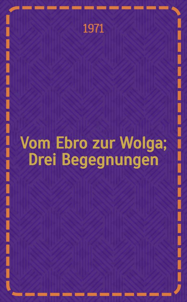 Vom Ebro zur Wolga; Drei Begegnungen: Fünfzig Tage: Reportage / Willi Bredel