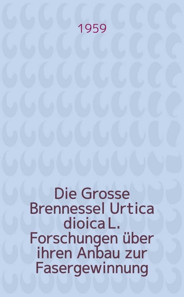 Die Grosse Brennessel Urtica dioica L. Forschungen über ihren Anbau zur Fasergewinnung