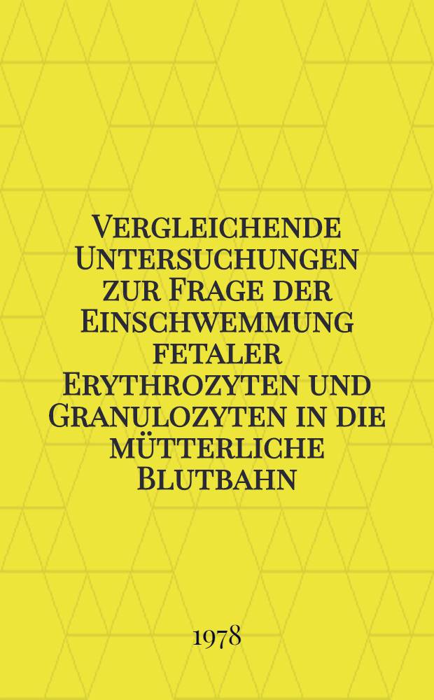 Vergleichende Untersuchungen zur Frage der Einschwemmung fetaler Erythrozyten und Granulozyten in die m&uuml;tterliche Blutbahn : Inaug.-Diss