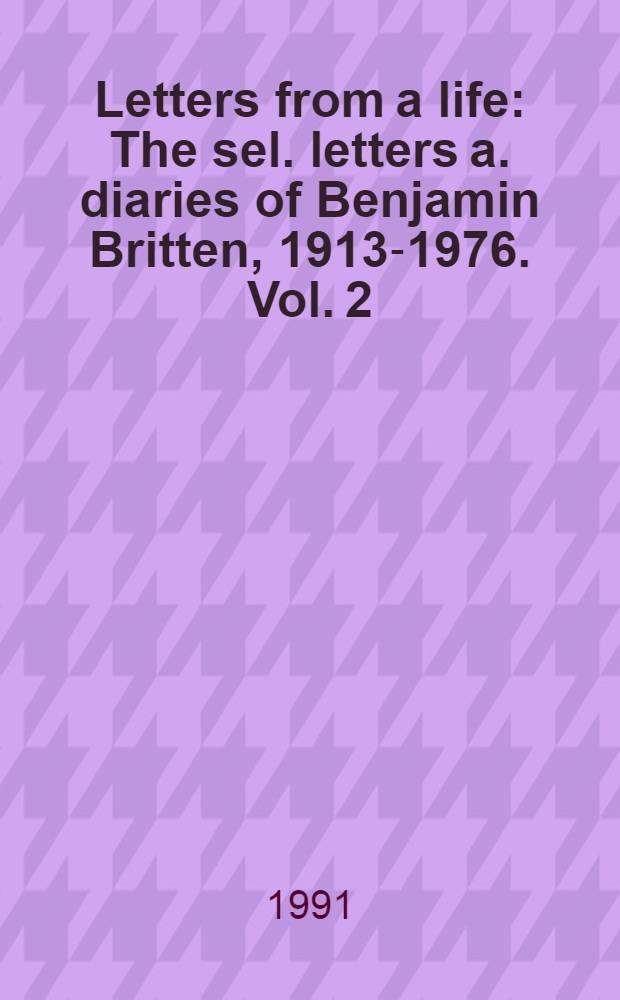 Letters from a life : The sel. letters a. diaries of Benjamin Britten, 1913-1976. Vol. 2 : 1939-1945