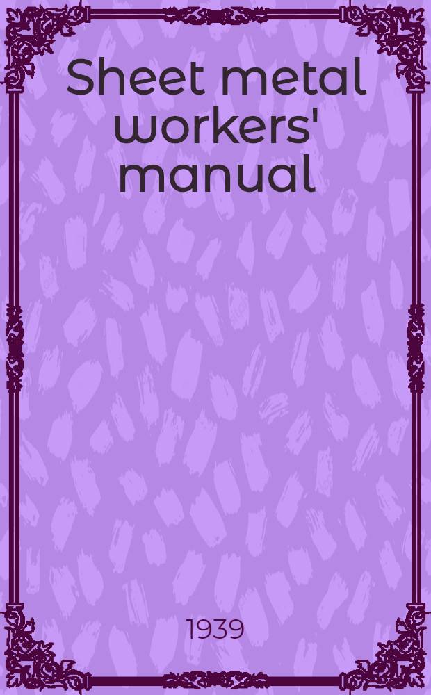 Sheet metal workers' manual : A complete, practical instruction book on the sheet metal industry, machinery and tools, and related subjects, including the oxy-acetylene welding and cutting process