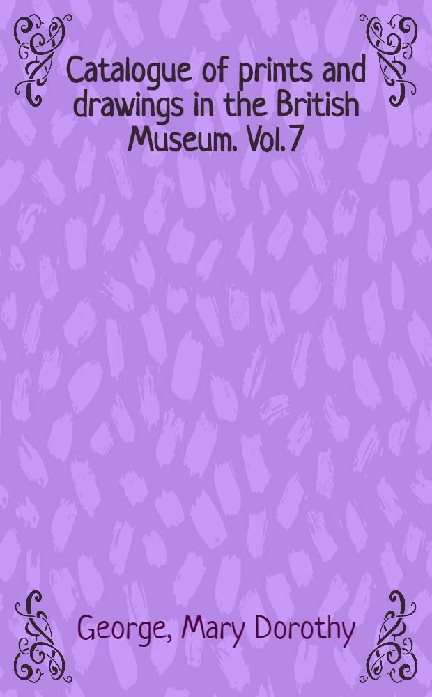 Catalogue of prints and drawings in the British Museum. Vol. 7 : 1793-1800