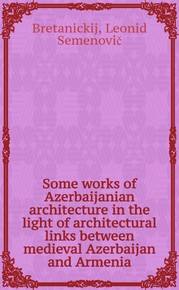 Some works of Azerbaijanian architecture in the light of architectural links between medieval Azerbaijan and Armenia : II Intern. symposium on Arm. art