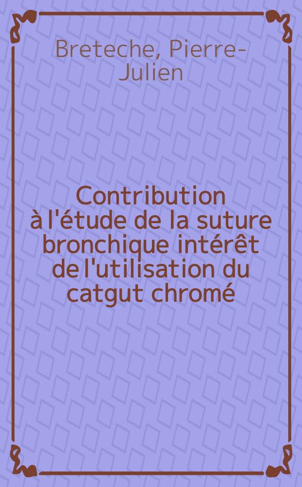 Contribution à l'étude de la suture bronchique intérêt de l'utilisation du catgut chromé : Thèse