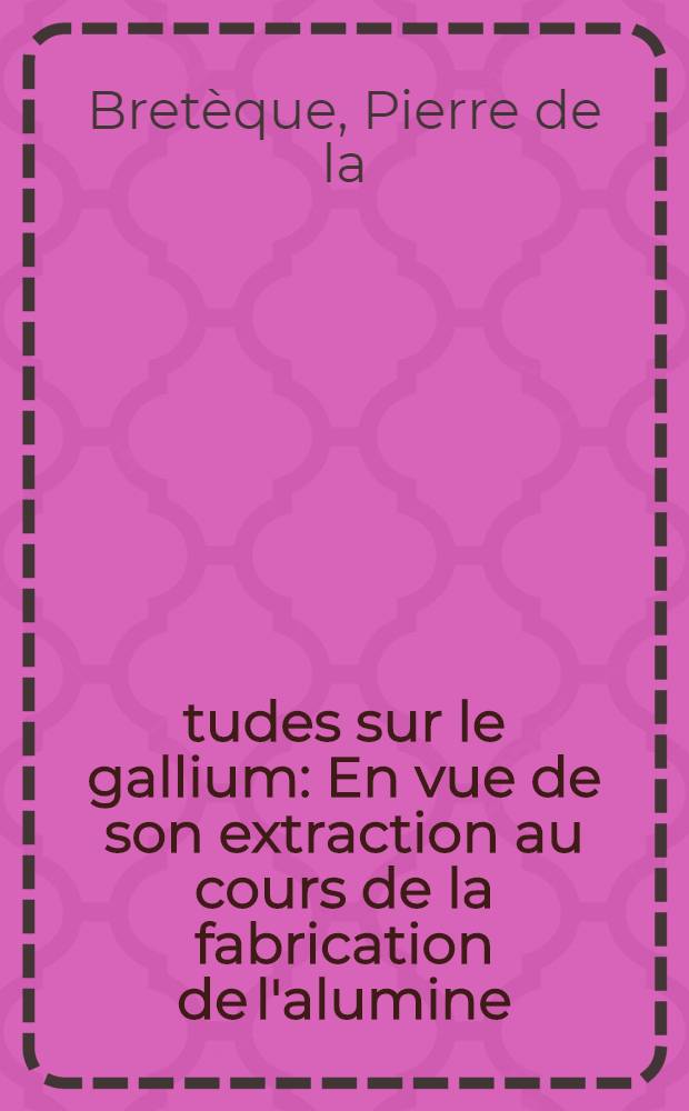 Études sur le gallium : En vue de son extraction au cours de la fabrication de l'alumine : Thèse présentée à ... l'Univ. d'Aix-Marseille