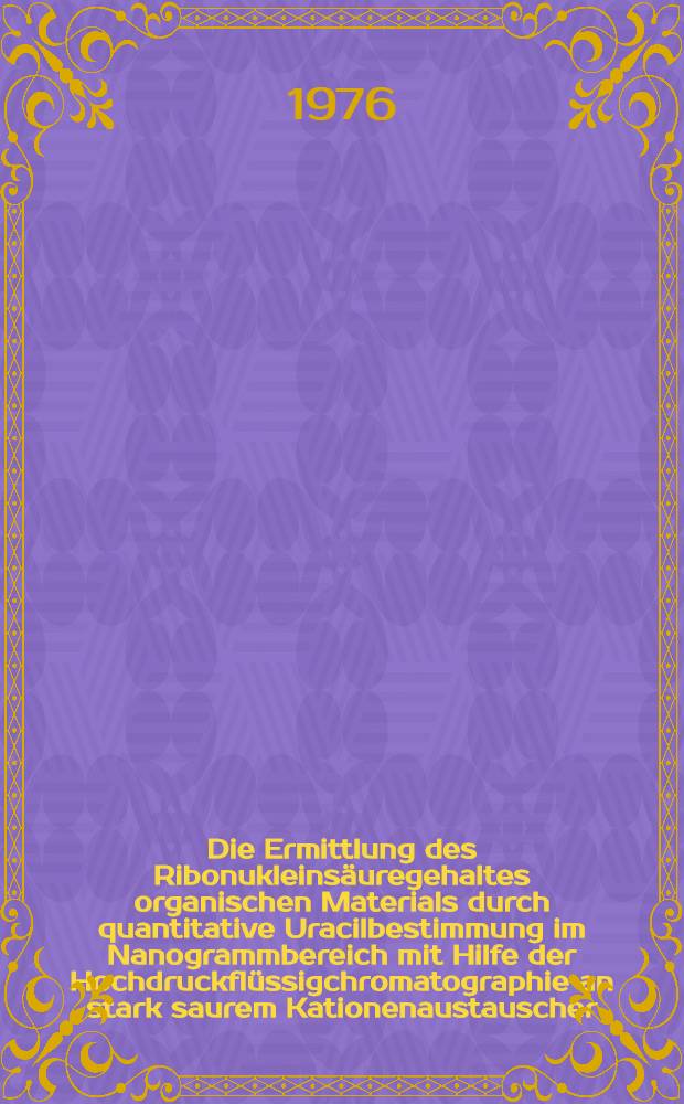 Die Ermittlung des Ribonukleinsäuregehaltes organischen Materials durch quantitative Uracilbestimmung im Nanogrammbereich mit Hilfe der Hochdruckflüssigchromatographie an stark saurem Kationenaustauscher : Inaug.-Diss. ... der Med. Fak. der ... Univ. Mainz