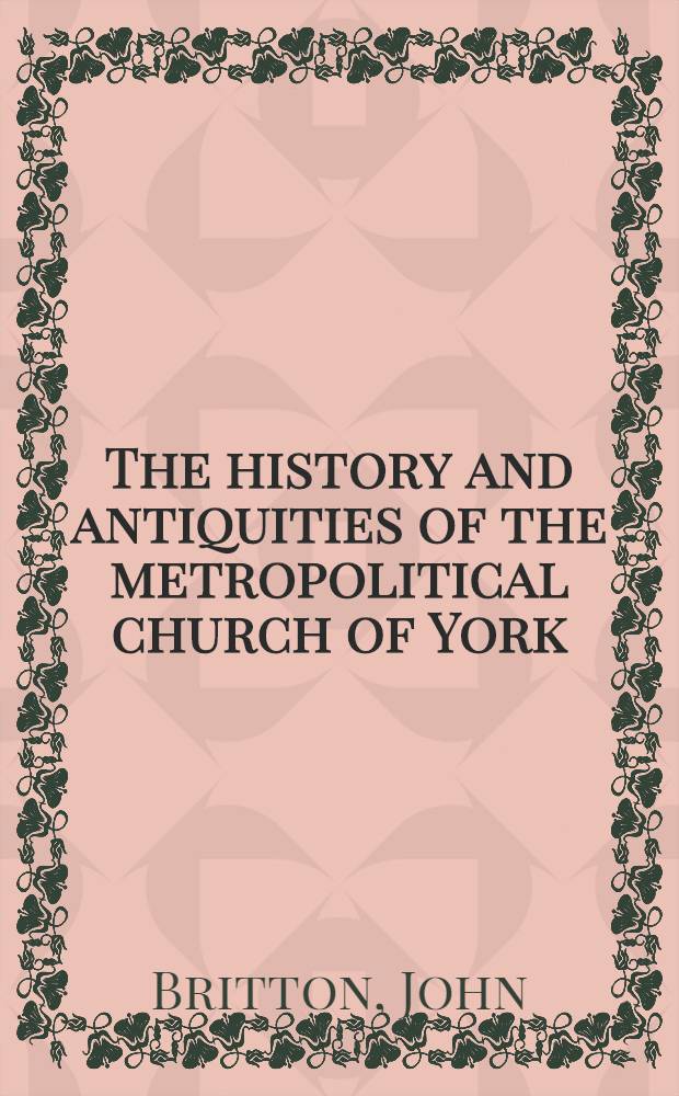 The history and antiquities of the metropolitical church of York; with biographical anecdotes of the archbishops