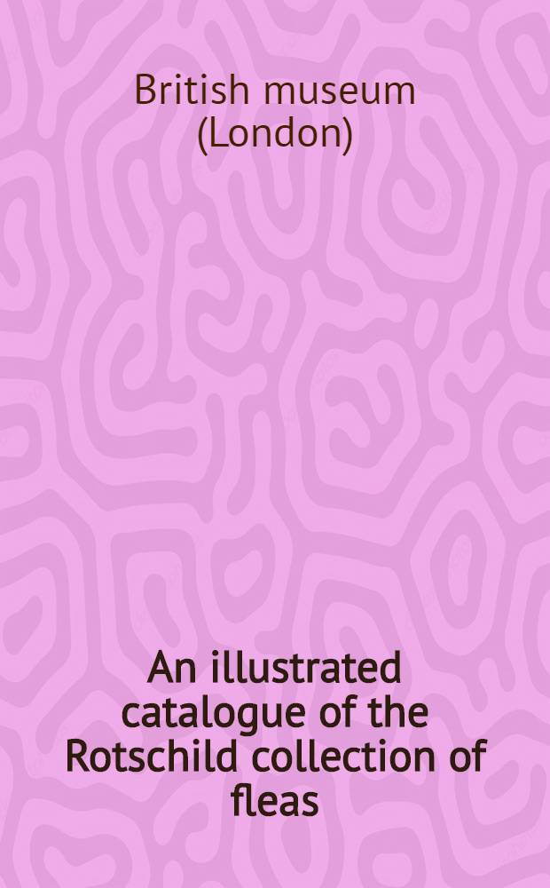 An illustrated catalogue of the Rotschild collection of fleas (Siphonaptera) in the British museum (Natural history) : With keys and short descriptions for the identification of families, genera, species and subspecies