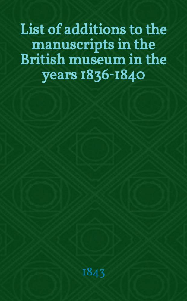 List of additions to the manuscripts in the British museum in the years 1836-1840