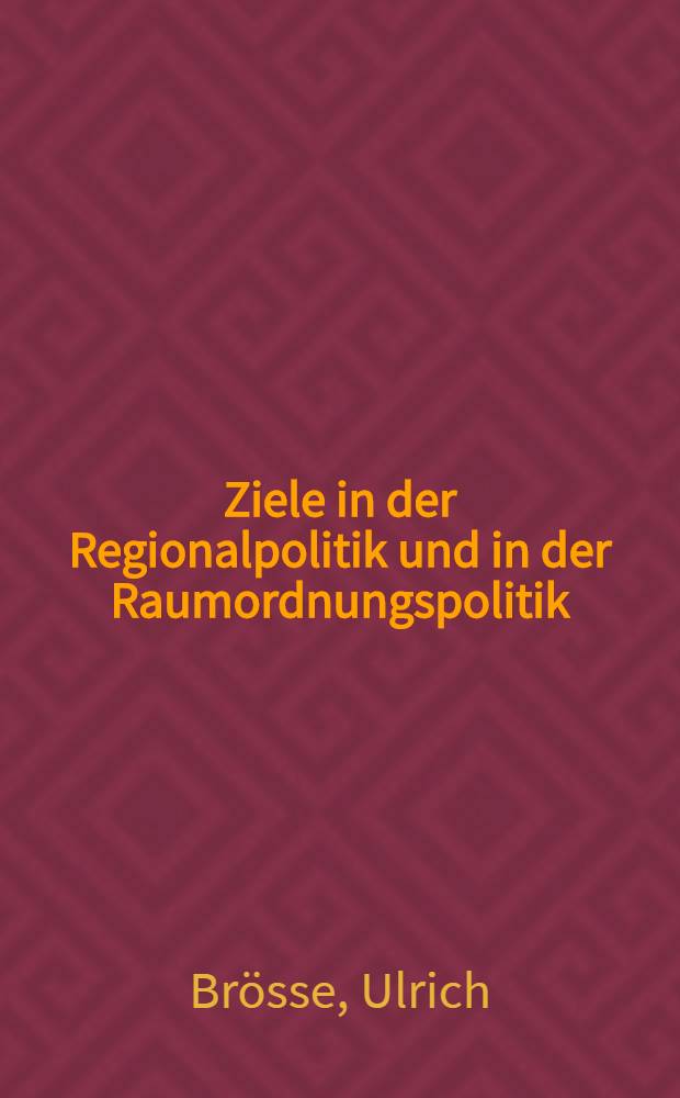 Ziele in der Regionalpolitik und in der Raumordnungspolitik : Zielforschung und Probleme der Realisierung von Zielen