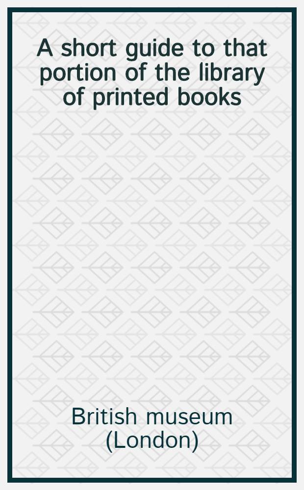 A short guide to that portion of the library of printed books : Now open to the public