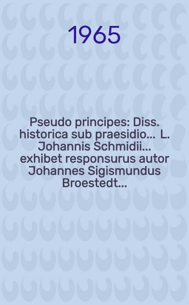 Pseudo principes : Diss. historica sub praesidio ... L. Johannis Schmidii ... exhibet responsurus autor Johannes Sigismundus Broestedt ..