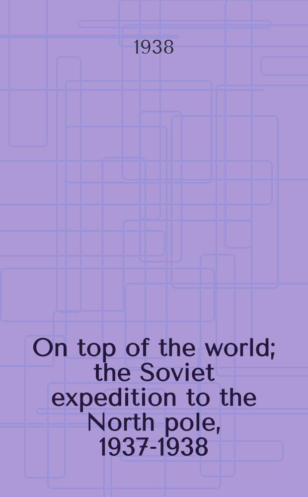On top of the world; the Soviet expedition to the North pole, 1937-1938