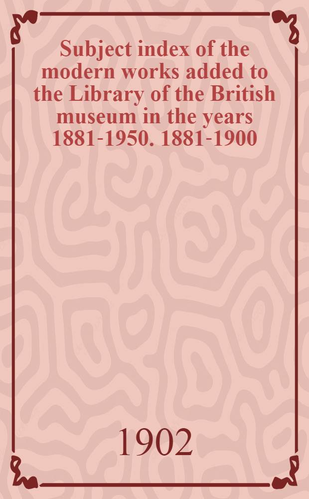 Subject index of the modern works added to the Library of the British museum in the years 1881-1950. 1881-1900 : 1881-1990