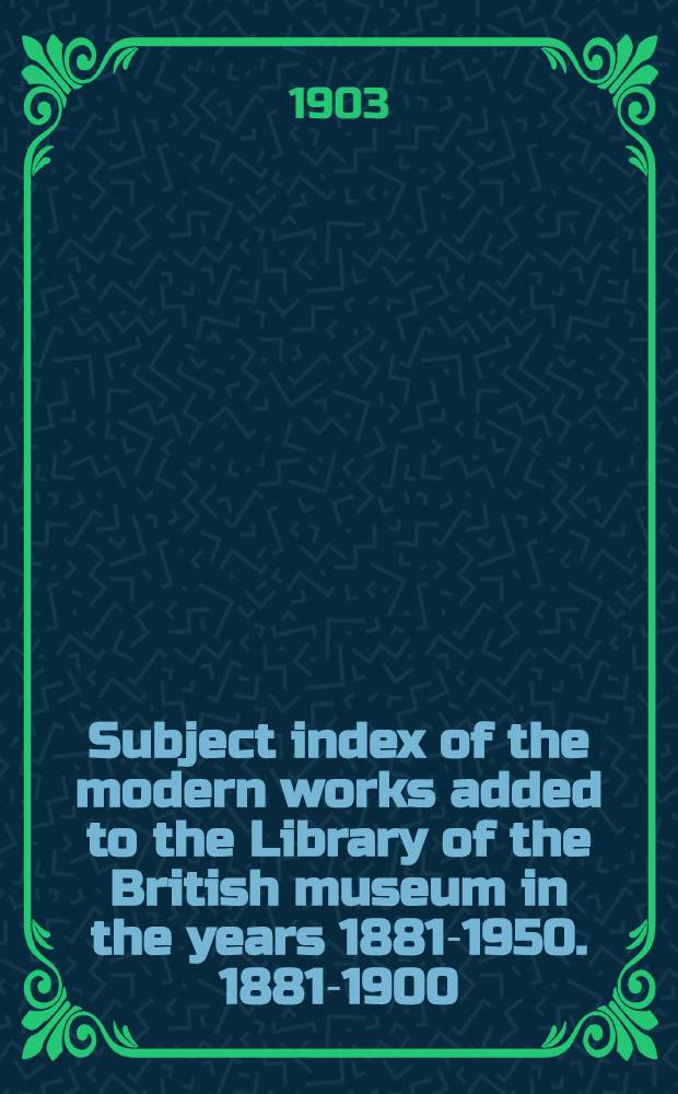 Subject index of the modern works added to the Library of the British museum in the years 1881-1950. 1881-1900