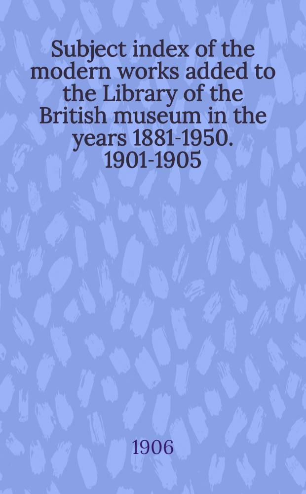 Subject index of the modern works added to the Library of the British museum in the years 1881-1950. 1901-1905