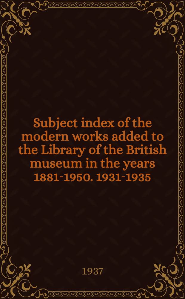 Subject index of the modern works added to the Library of the British museum in the years 1881-1950. 1931-1935