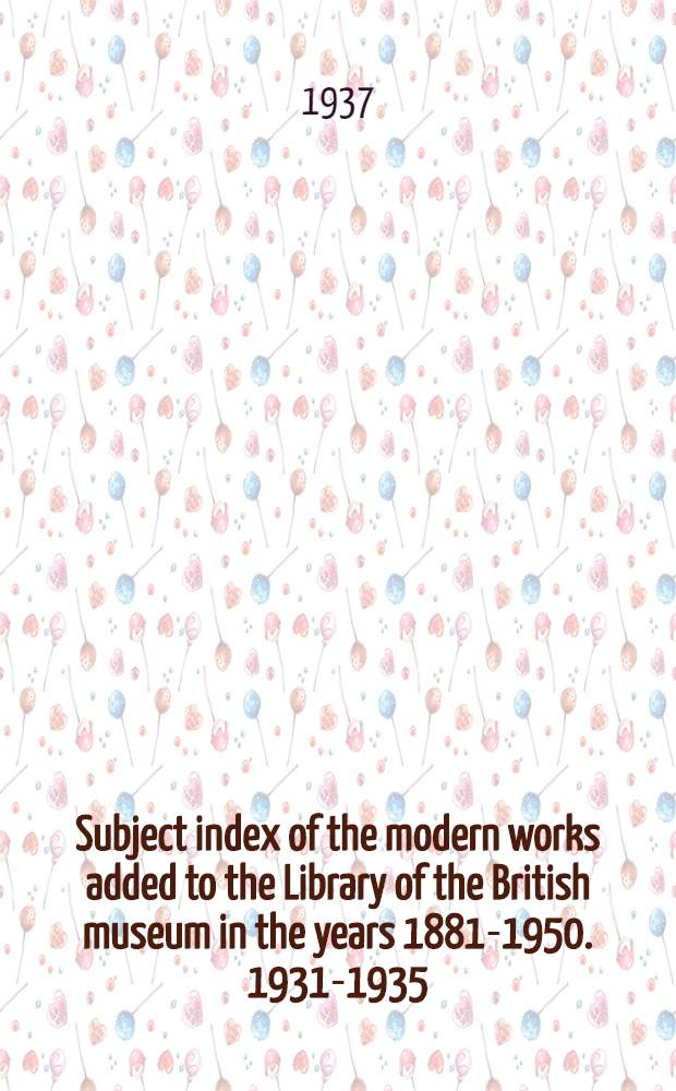 Subject index of the modern works added to the Library of the British museum in the years 1881-1950. 1931-1935