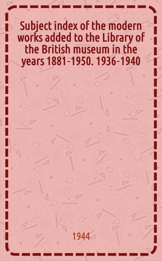 Subject index of the modern works added to the Library of the British museum in the years 1881-1950. 1936-1940