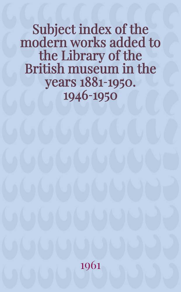 Subject index of the modern works added to the Library of the British museum in the years 1881-1950. 1946-1950