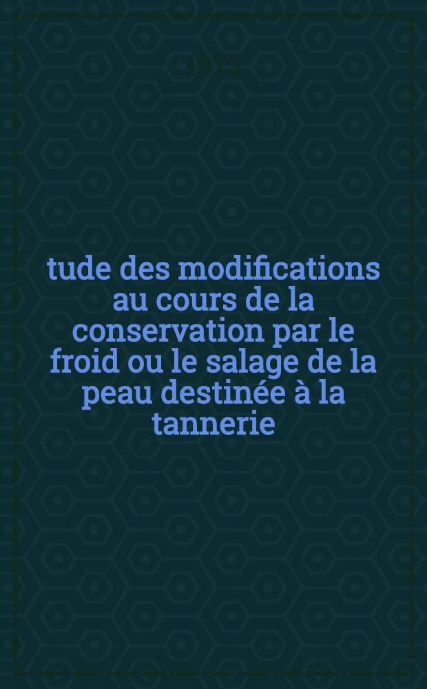 Étude des modifications au cours de la conservation par le froid ou le salage de la peau destinée à la tannerie: essai d'appréciation à l'aide d'un test enzymatique à la pronase : Thèse ..
