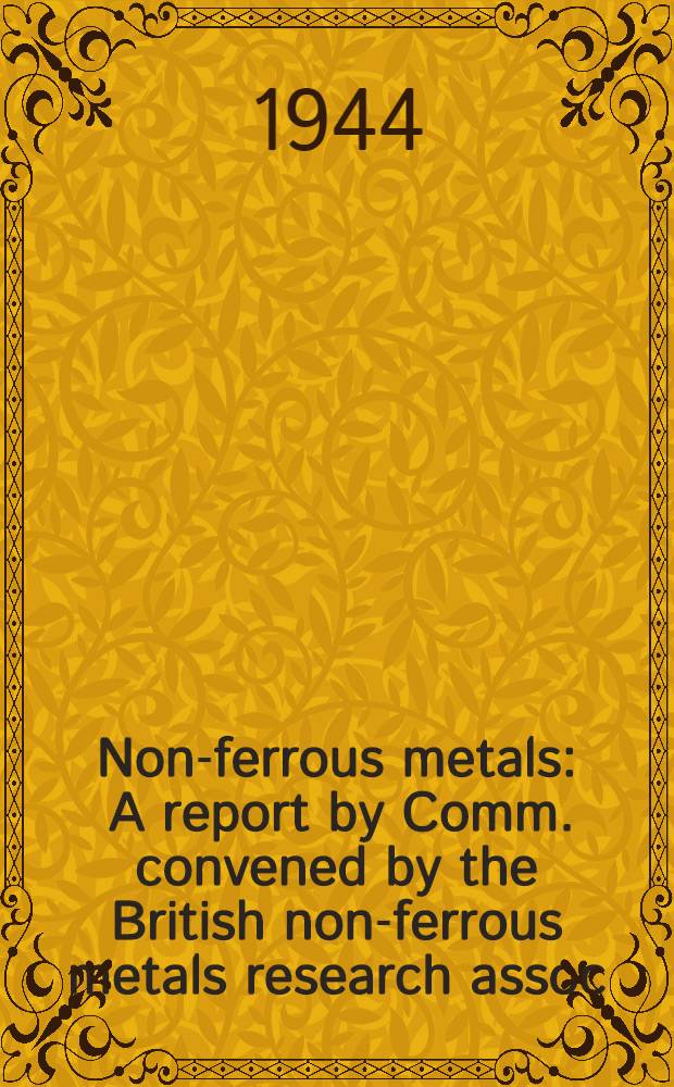 Non-ferrous metals : A report by Comm. convened by the British non-ferrous metals research assoc