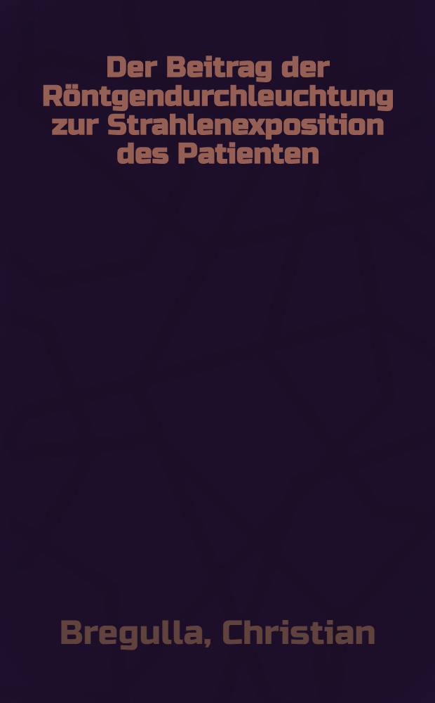 Der Beitrag der Röntgendurchleuchtung zur Strahlenexposition des Patienten : Inaug.-Diss