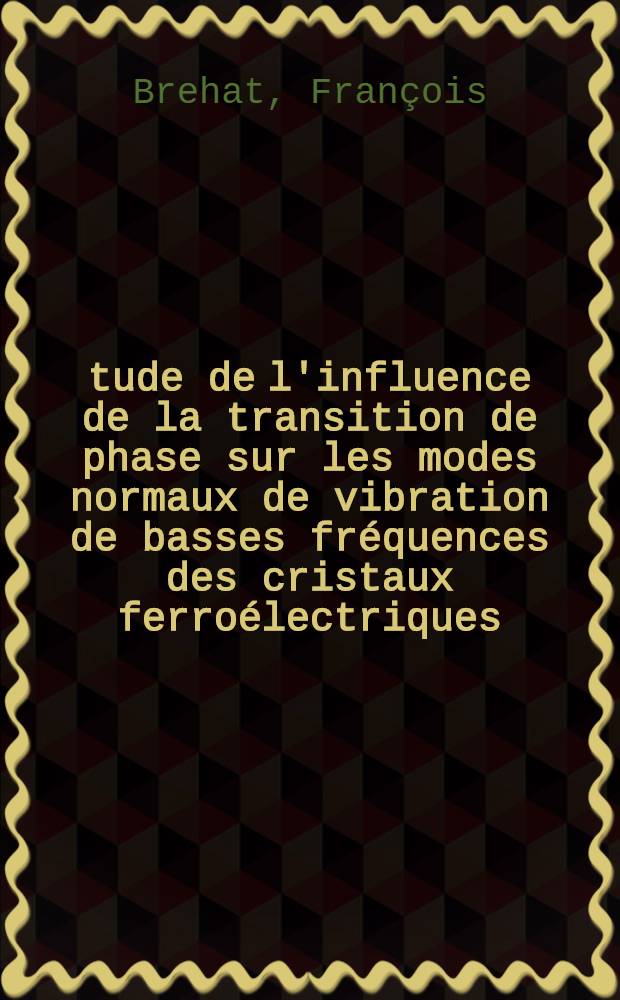 Étude de l'influence de la transition de phase sur les modes normaux de vibration de basses fréquences des cristaux ferroélectriques : Thèse ..