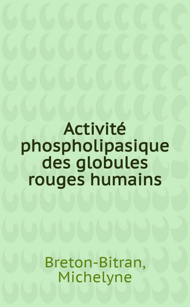 Activité phospholipasique des globules rouges humains : Thèse ... prés. à l'Univ. Paris-Sud