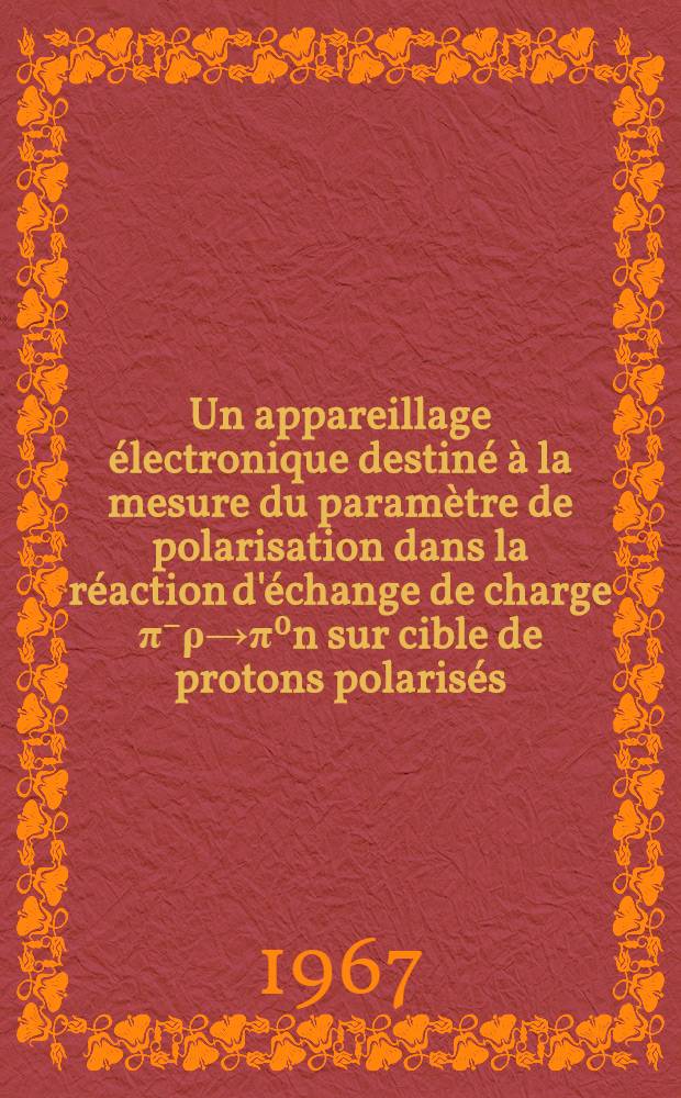 Un appareillage électronique destiné à la mesure du paramètre de polarisation dans la réaction d'échange de charge π⁻ρ→π⁰n sur cible de protons polarisés : 1-re thèse présentée ... à la Faculté des sciences d'Orsay, Univ. de Paris ..
