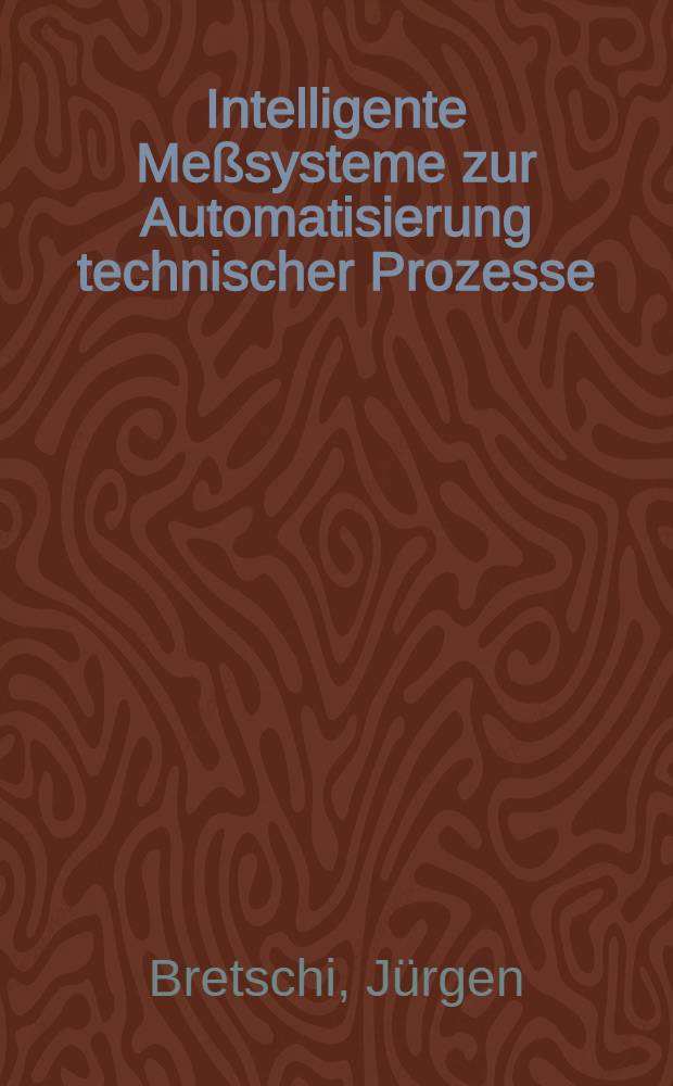 Intelligente Meßsysteme zur Automatisierung technischer Prozesse : Grundlagen, Möglichkeiten, Grenzen