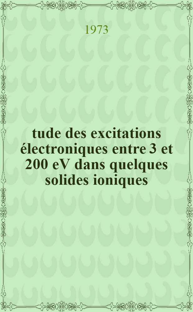 &Eacute;tude des excitations &eacute;lectroniques entre 3 et 200 eV dans quelques solides ioniques (CaF₂, SrF₂, BaF₂, TlCl, TlBr, TL₁) par la mesure des pertes caract&eacute;ristiques d'&eacute;nergie des &eacute;lectrons : Calcul des fonctions optiques entre 3 et 4 eV : Th&egrave;se pr&eacute;s. &agrave; l'Univ. Paul-Sabatier de Toulouse ..
