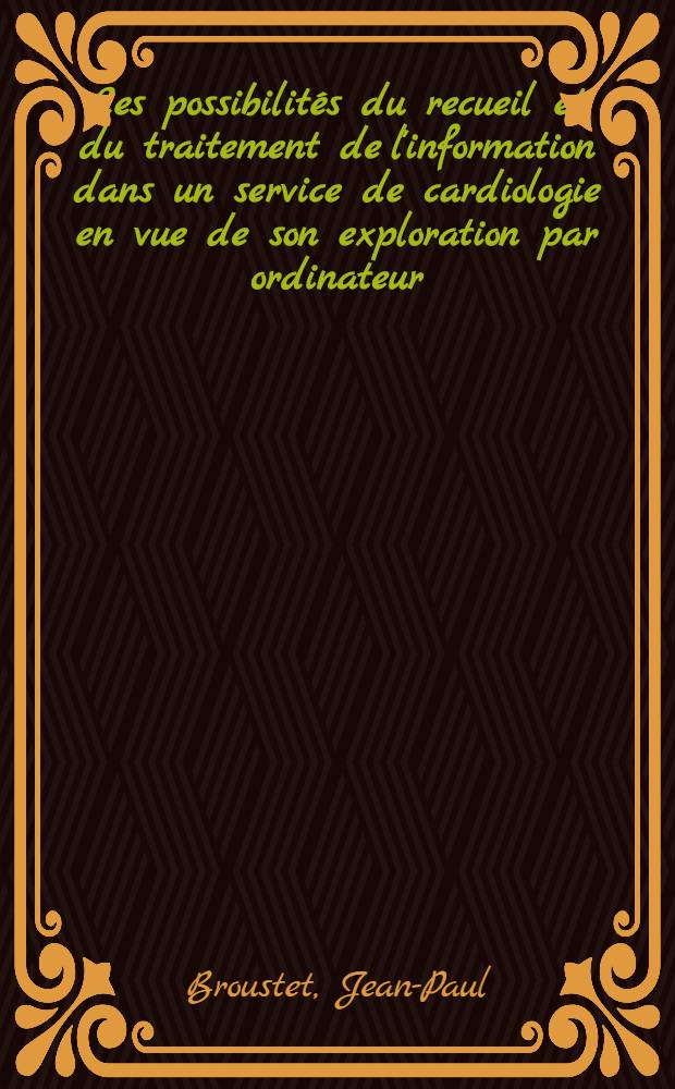 Les possibilités du recueil et du traitement de l'information dans un service de cardiologie en vue de son exploration par ordinateur : Difficultés rencontrées : Solutions proposées : Thèse ..