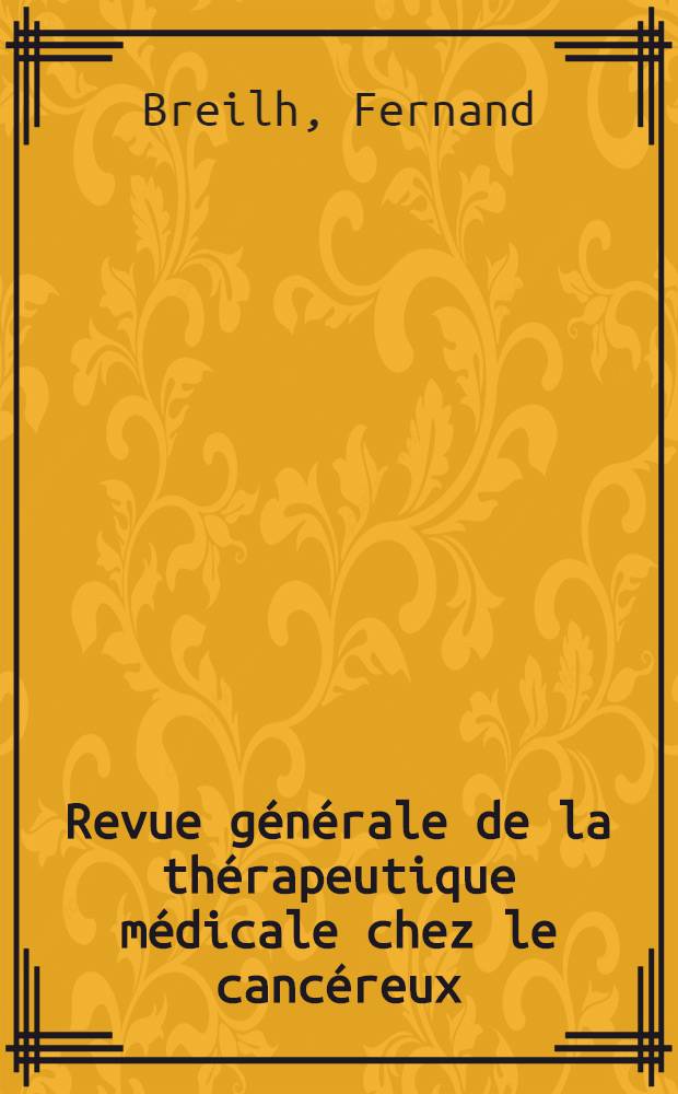Revue g&eacute;n&eacute;rale de la th&eacute;rapeutique m&eacute;dicale chez le canc&eacute;reux : Th&egrave;se pour le doctorat en m&eacute;d. (dipl&ocirc;me d'&Eacute;tat)