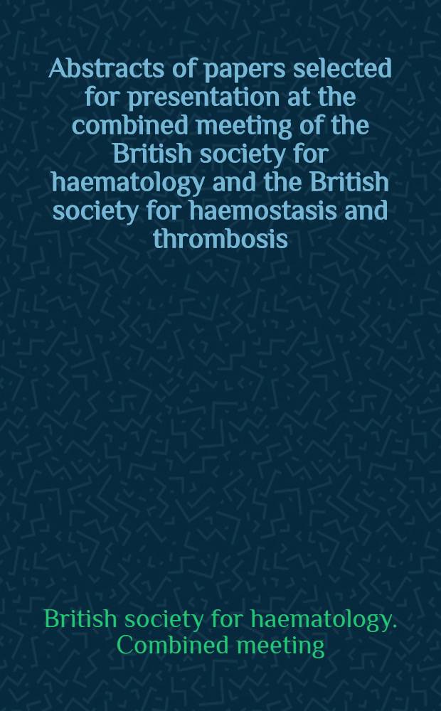 Abstracts of papers selected for presentation at the combined meeting of the British society for haematology and the British society for haemostasis and thrombosis, Glasgow, 20-22 March 1991