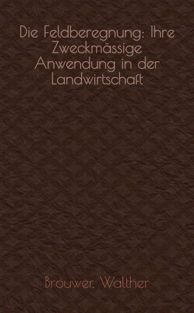 Die Feldberegnung : Ihre Zweckmässige Anwendung in der Landwirtschaft