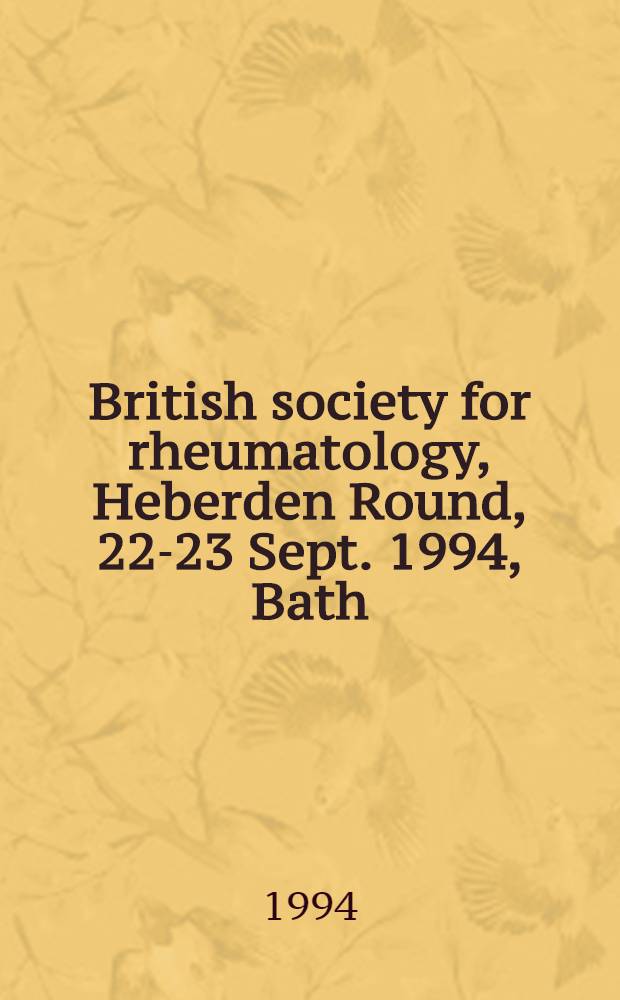 British society for rheumatology, Heberden Round, 22-23 Sept. 1994, Bath : Abstracts