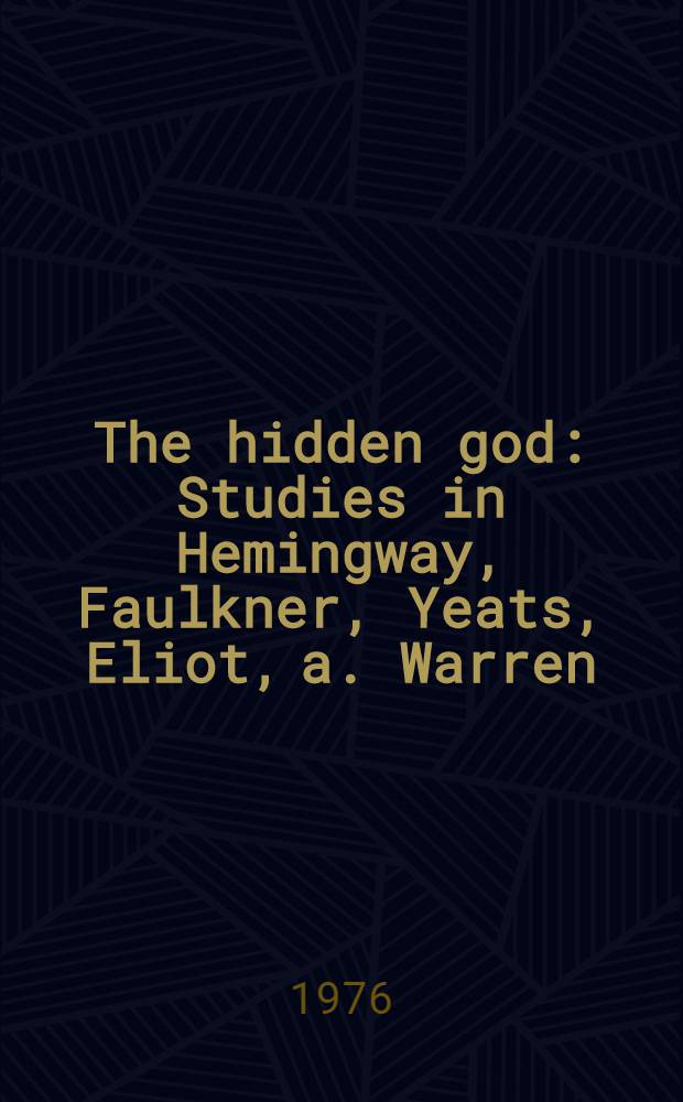 The hidden god : Studies in Hemingway, Faulkner, Yeats, Eliot, a. Warren