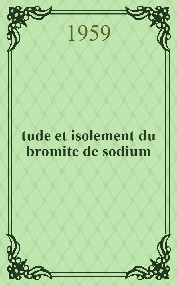 Étude et isolement du bromite de sodium: 1-re thèse; Proposition donnée par la Faculté: 2-e thèse: Thèses présentées à ... l'Univ. de Strasbourg / par Jacqueline Breiss ..