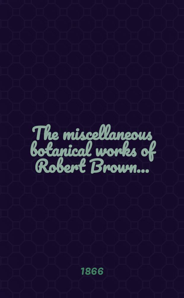 The miscellaneous botanical works of Robert Brown ...