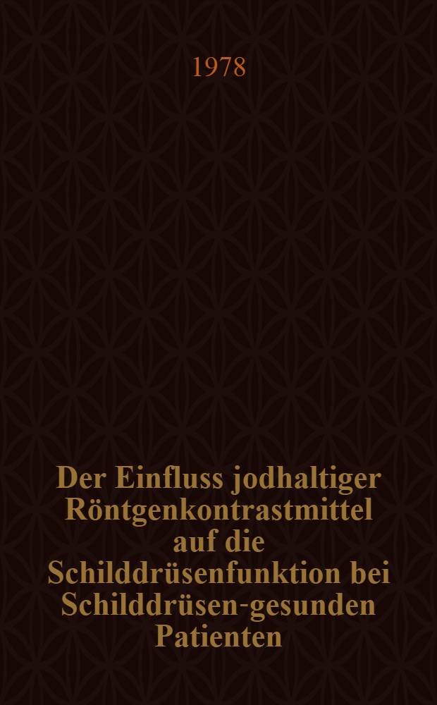 Der Einfluss jodhaltiger Röntgenkontrastmittel auf die Schilddrüsenfunktion bei Schilddrüsen-gesunden Patienten : Eine prospektive Unters. : Inaug.-Diss. der Med. Fak. der Univ. zu Bonn